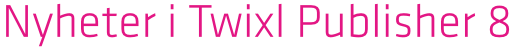 Twixl media - Twixl Publisher 8 - Nyheter i Twixl Publisher 8 - Banner